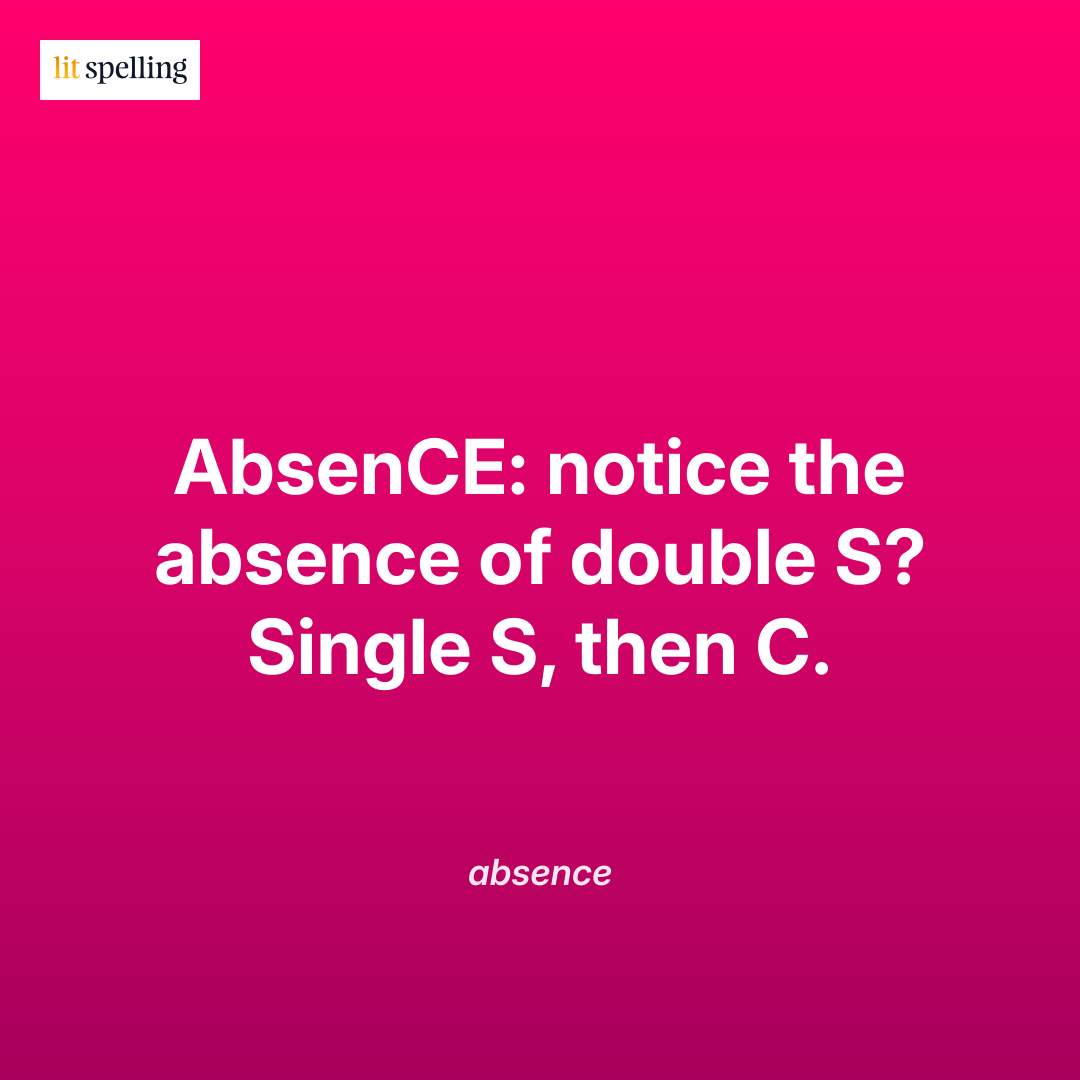 Spelling mnemonic for absence: AbsenCE: notice the absence of double S? Single S, then C. - memory trick to remember the correct spelling