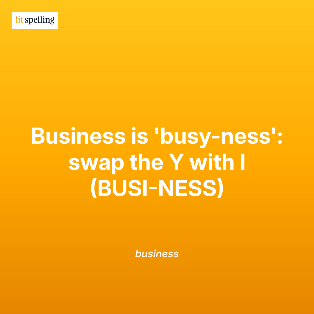 Spelling mnemonic for business: Business is 'busy-ness': swap the Y with I (BUSI-NESS) - memory trick to remember the correct spelling