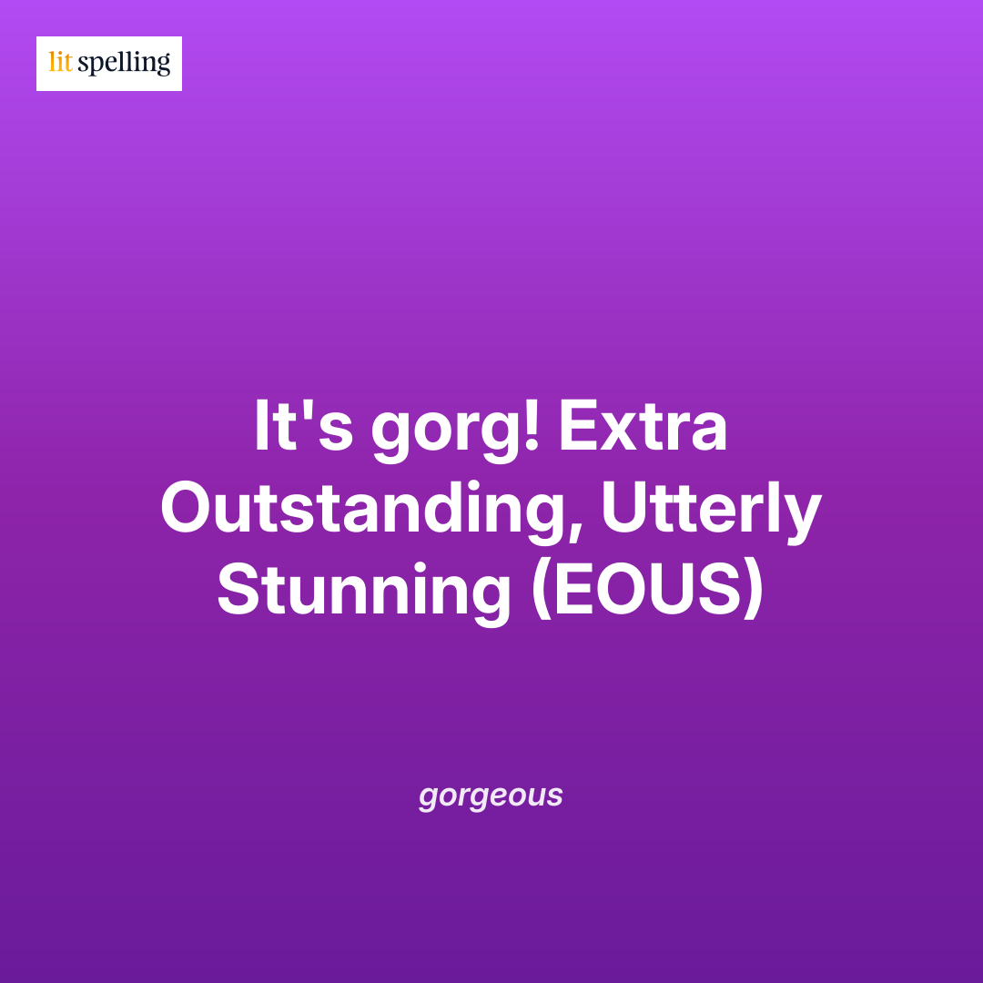 Spelling mnemonic for gorgeous: It's gorg! Extra Outstanding, Utterly Stunning (EOUS) - memory trick to remember the correct spelling