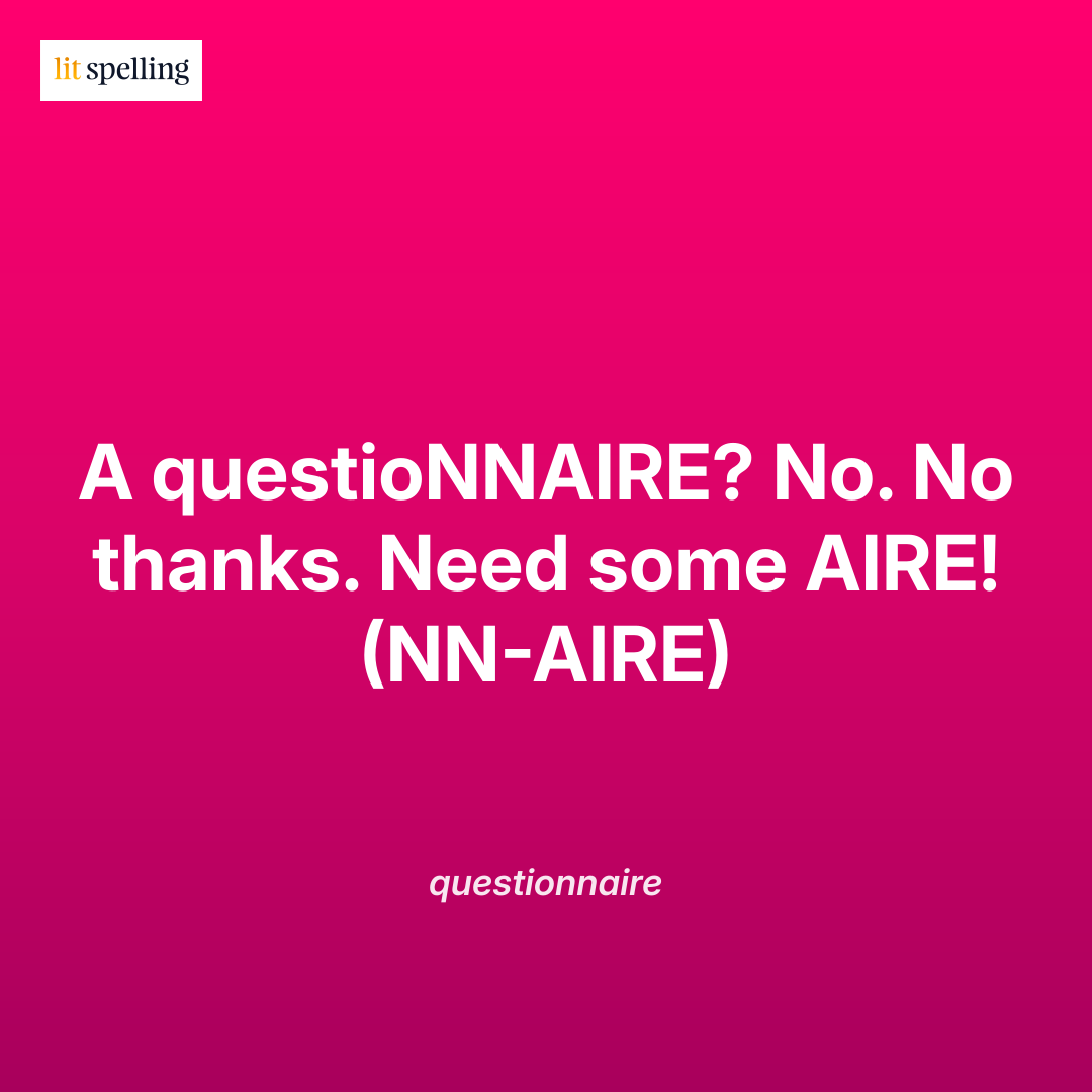 Spelling mnemonic for questionnaire: A questioNNAIRE? No. No thanks. Need some AIRE! (NN-AIRE) - memory trick to remember the correct spelling